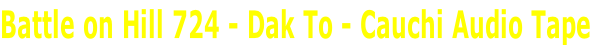 Battle on Hill 724 - Dak To - Cauchi Audio Tape